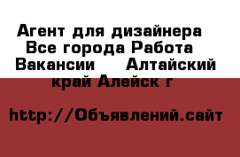 Агент для дизайнера - Все города Работа » Вакансии   . Алтайский край,Алейск г.